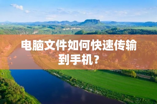 电脑文件如何快速传输到手机?