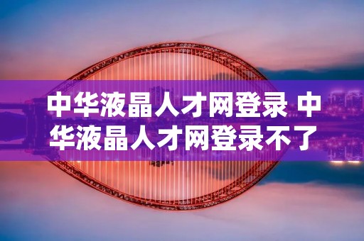 中华液晶人才网登录 中华液晶人才网登录不了