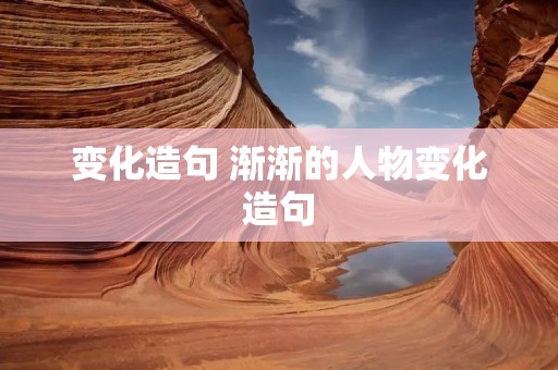 变化造句 渐渐的人物变化造句