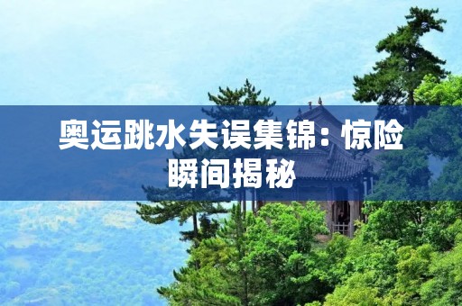 奥运跳水失误集锦: 惊险瞬间揭秘