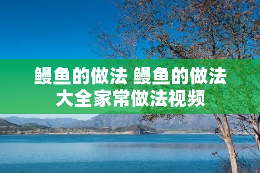 鳗鱼的做法 鳗鱼的做法大全家常做法视频