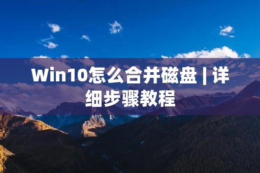 Win10怎么合并磁盘 | 详细步骤教程