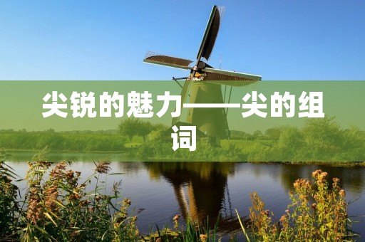 尖锐的魅力——尖的组词 尖锐的魅力——尖的组词
