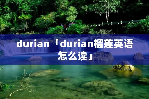 durian「durian榴莲英语怎么读」 durian「durian榴莲英语怎么读」