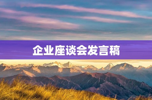 企业座谈会发言稿:推动企业转型升级,走向高质量发展