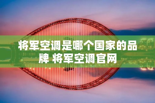将军空调是哪个国家的品牌 将军空调官网