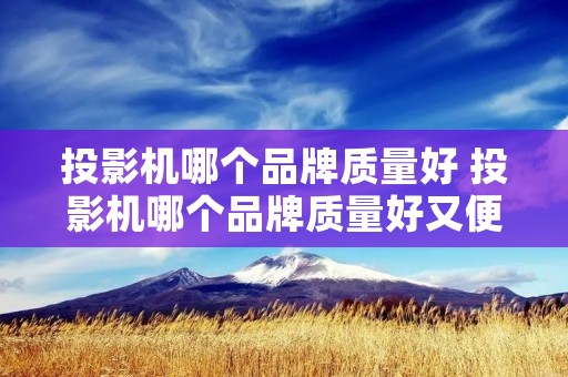 投影机哪个品牌质量好 投影机哪个品牌质量好又便宜