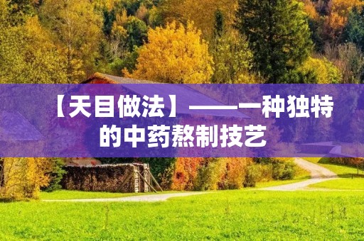 【天目做法】——一种独特的中药熬制技艺 【天目做法】——一种独特的中药熬制技艺