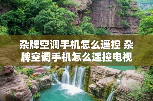杂牌空调手机怎么遥控 杂牌空调手机怎么遥控电视