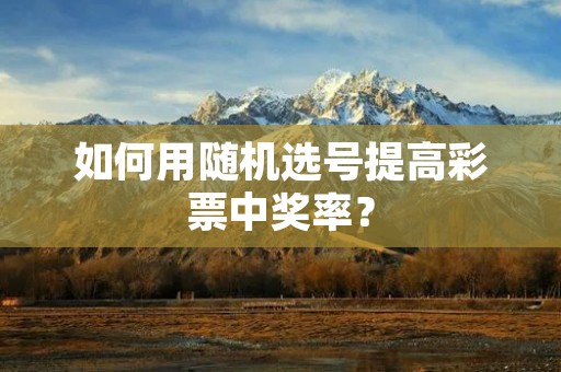 如何用随机选号提高彩票中奖率? 如何用随机选号提高彩票中奖率?