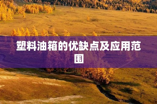 塑料油箱的优缺点及应用范围 塑料油箱的优缺点及应用范围