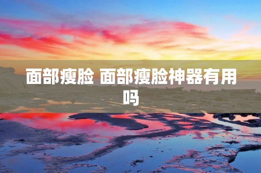 面部瘦脸 面部瘦脸神器有用吗