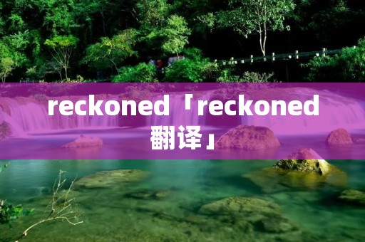 reckoned「reckoned翻译」 reckoned「reckoned翻译」