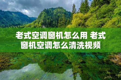 老式空调窗机怎么用 老式窗机空调怎么清洗视频 老式空调窗机怎么用 老式窗机空调怎么清洗视频