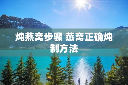 炖燕窝步骤 燕窝正确炖制方法