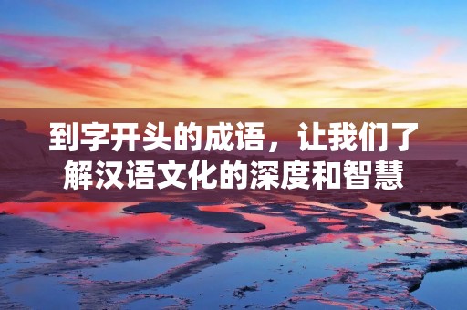 到字开头的成语,让我们了解汉语文化的深度和智慧