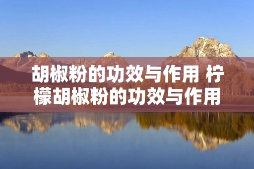 胡椒粉的功效与作用 柠檬胡椒粉的功效与作用