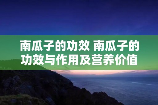 南瓜子的功效 南瓜子的功效与作用及营养价值 南瓜子的功效 南瓜子的功效与作用及营养价值