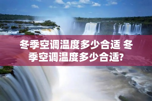 冬季空调温度多少合适 冬季空调温度多少合适? 冬季空调温度多少合适 冬季空调温度多少合适?