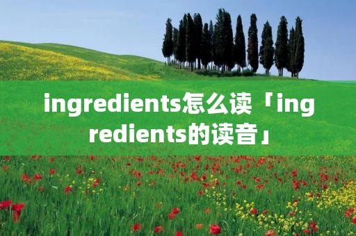 ingredients怎么读「ingredients的读音」