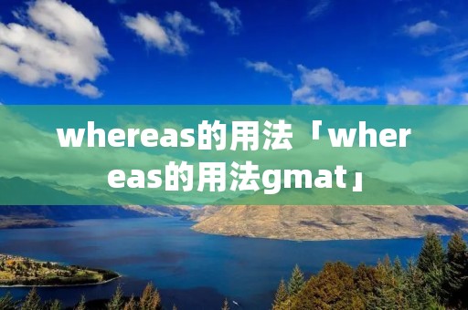 whereas的用法「whereas的用法gmat」 whereas的用法「whereas的用法gmat」