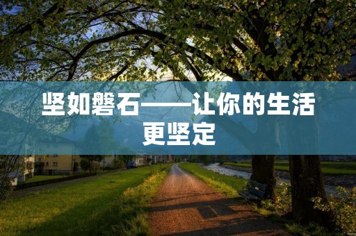 坚如磐石——让你的生活更坚定 坚如磐石——让你的生活更坚定
