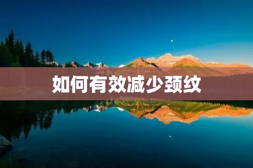 如何有效减少颈纹