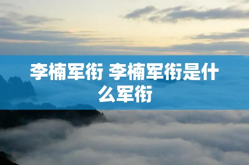 李楠军衔 李楠军衔是什么军衔