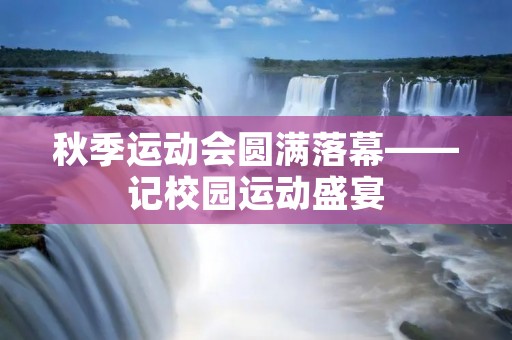 秋季运动会圆满落幕——记校园运动盛宴