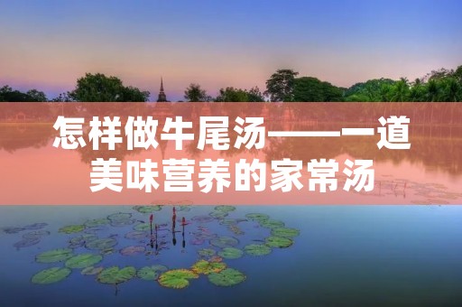 怎样做牛尾汤——一道美味营养的家常汤