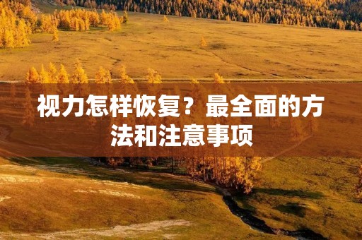 视力怎样恢复？最全面的方法和注意事项