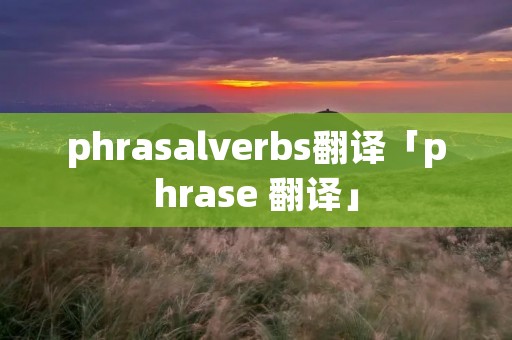 phrasalverbs翻译「phrase 翻译」