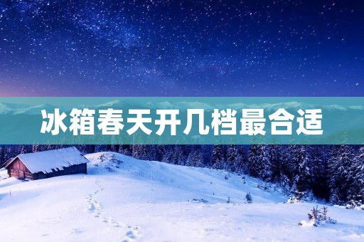 冰箱春天开几档最合适