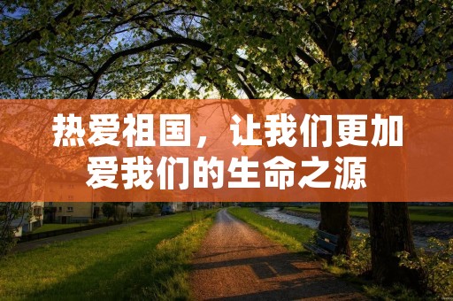 热爱祖国,让我们更加爱我们的生命之源