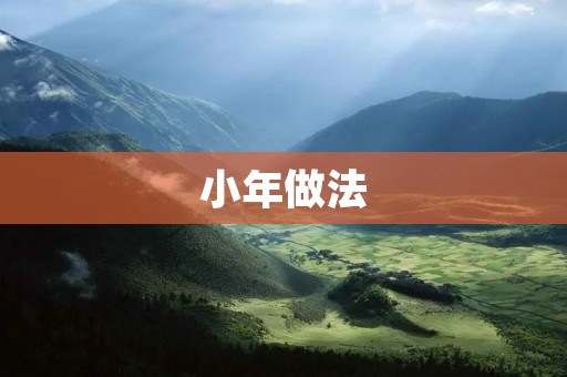 小年做法:传统习俗与现代创新 小年做法:传统习俗与现代创新