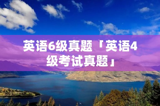 英语6级真题「英语4级考试真题」