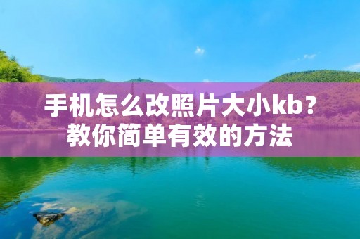 手机怎么改照片大小kb?教你简单有效的方法
