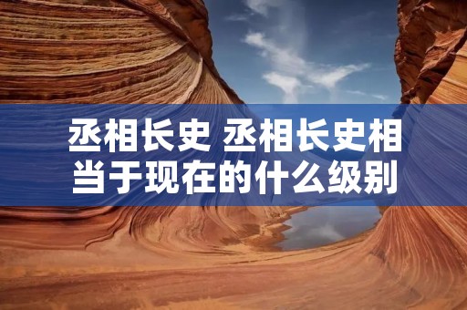 丞相长史 丞相长史相当于现在的什么级别