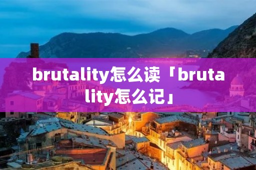 brutality怎么读「brutality怎么记」