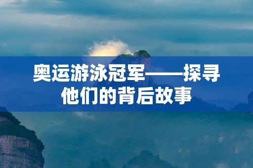 奥运游泳冠军——探寻他们的背后故事