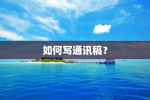 如何写通讯稿?