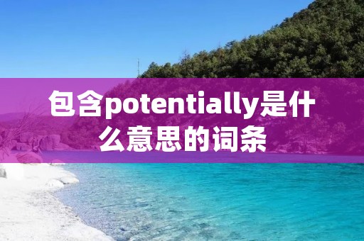 包含potentially是什么意思的词条