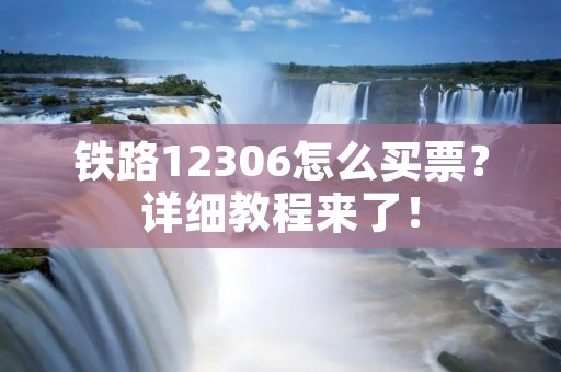 铁路12306怎么买票?详细教程来了!