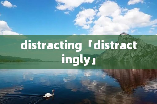 distracting「distractingly」