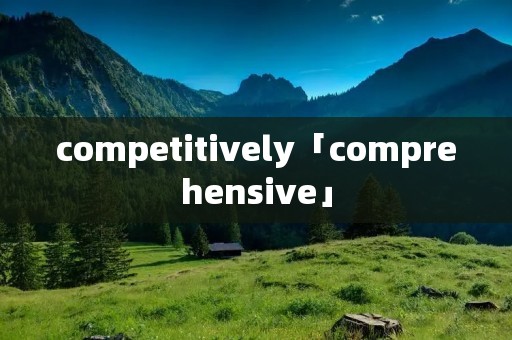 competitively「comprehensive」
