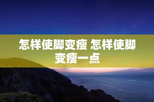 怎样使脚变瘦 怎样使脚变瘦一点