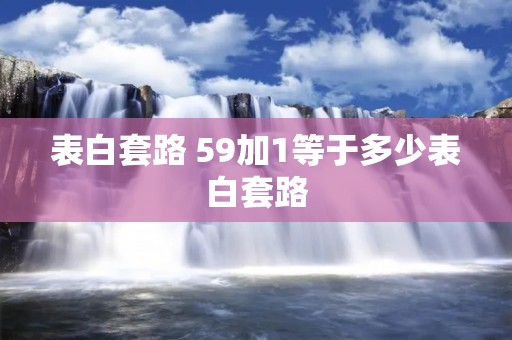 表白套路 59加1等于多少表白套路
