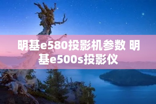 明基e580投影机参数 明基e500s投影仪