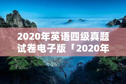 2020年英语四级真题试卷电子版「2020年英语四级真题试卷电子版」