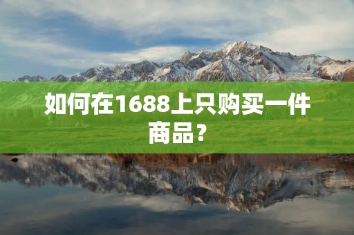 如何在1688上只购买一件商品?